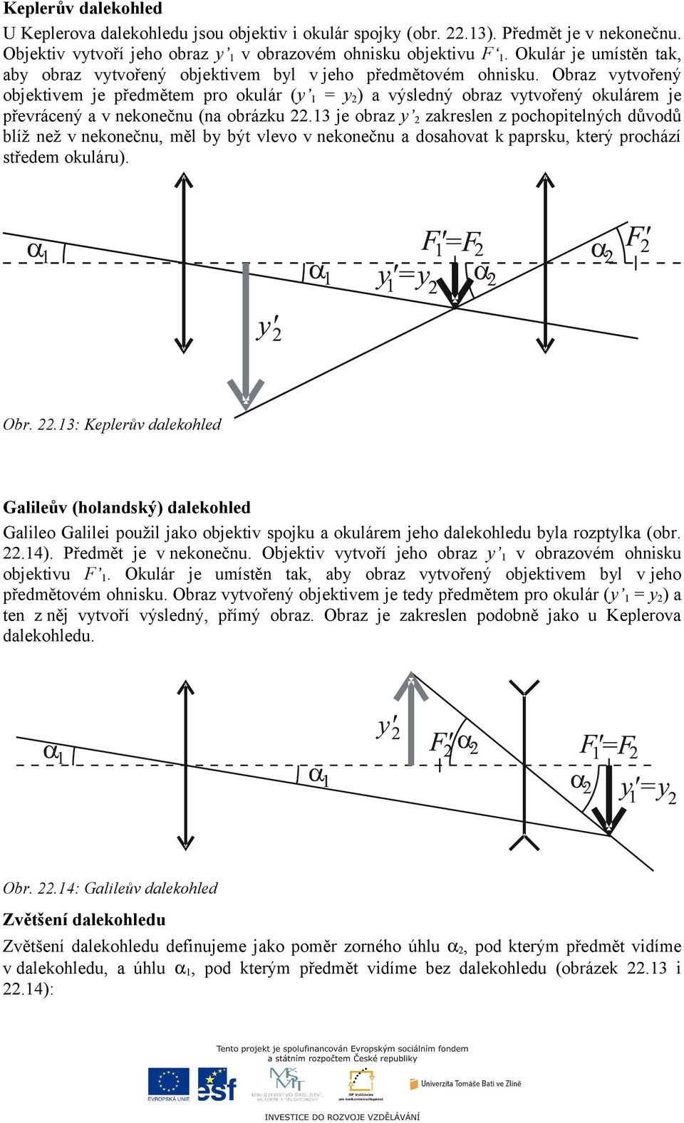 Obraz vytvořený objektivem je předmětem pro okulár (y 1 = y 2 ) a výsledný obraz vytvořený okulárem je převrácený a v nekonečnu (na obrázku 22.