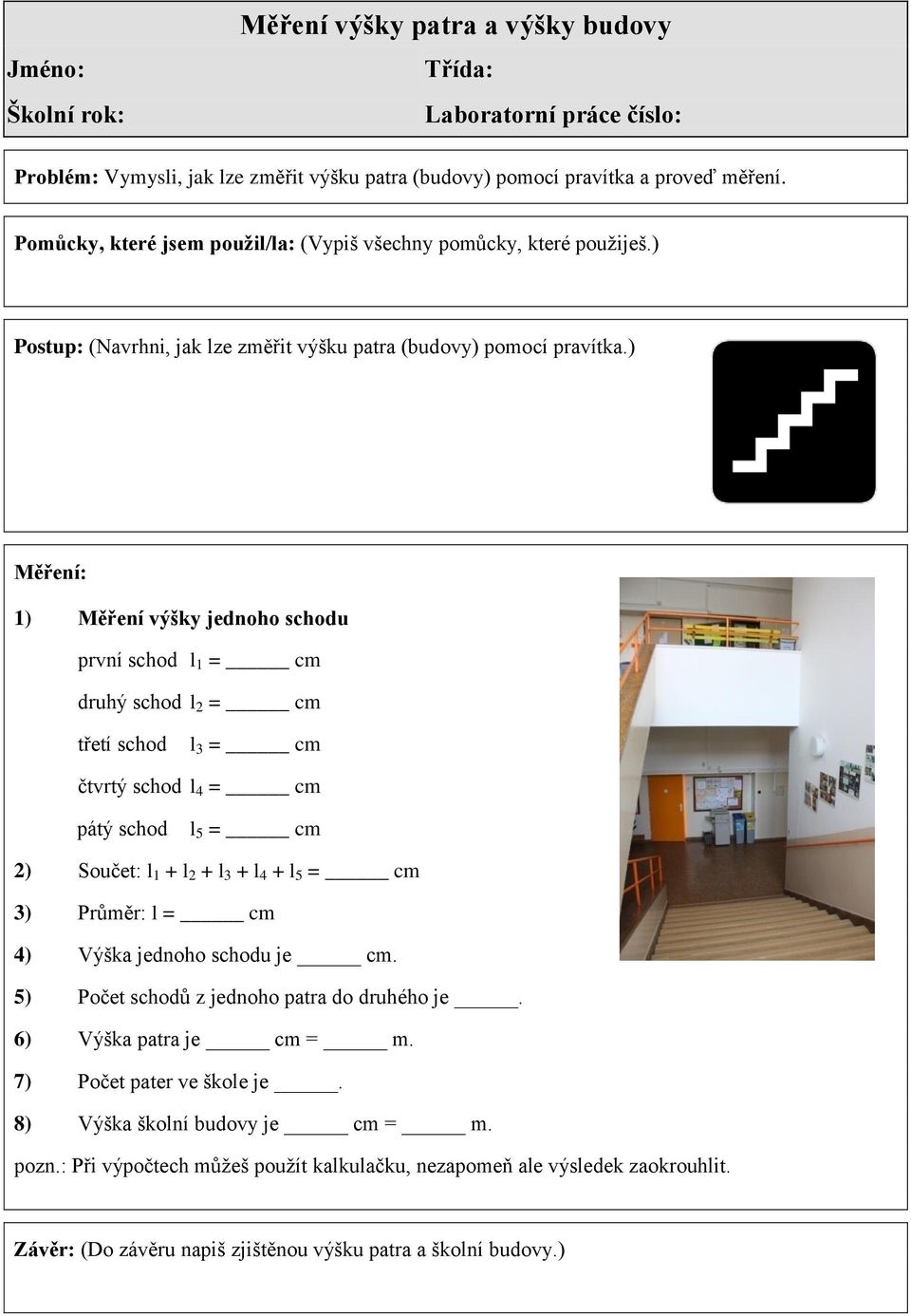 ) Měření: 1) Měření výšky jednoho schodu první schod l 1 = cm druhý schod l 2 = cm třetí schod l 3 = cm čtvrtý schod l 4 = cm pátý schod l 5 = cm 2) Součet: l 1 + l 2 + l 3 + l 4 + l 5 = cm 3)