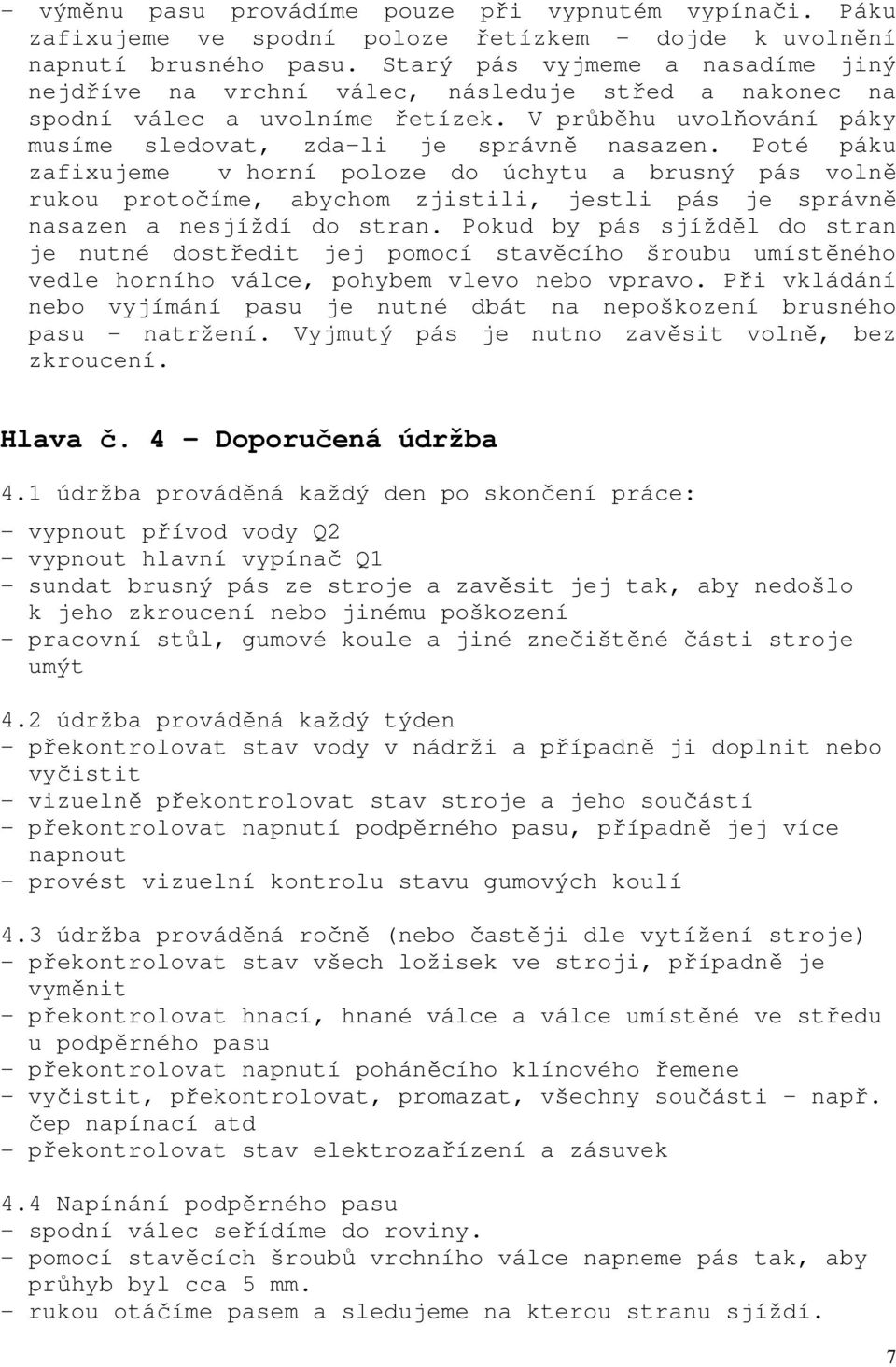 Poté páku zafixujeme v horní poloze do úchytu a brusný pás volně rukou protočíme, abychom zjistili, jestli pás je správně nasazen a nesjíždí do stran.