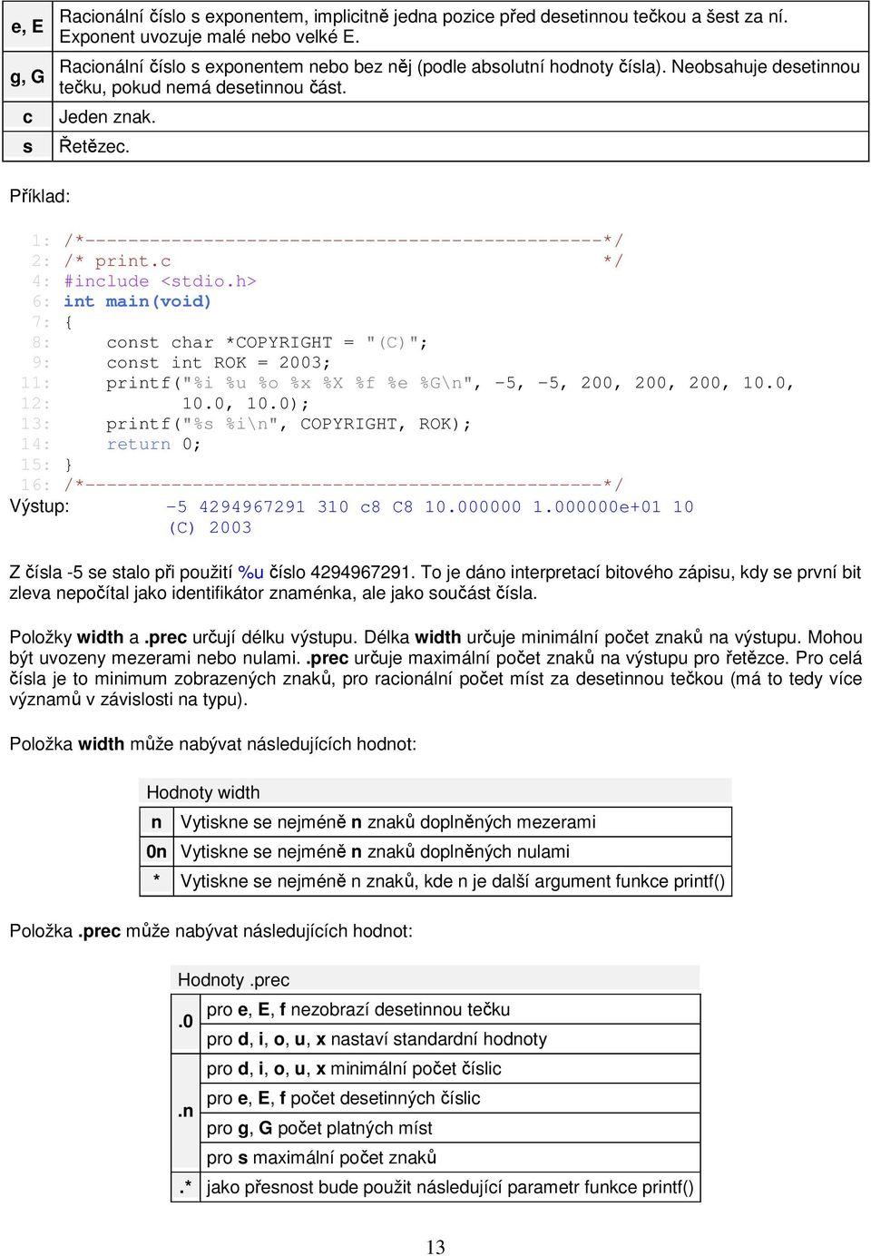 h> 6: int main(void) 7: { 8: const char *COPYRIGHT = "(C)"; 9: const int ROK = 2003; 11: printf("%i %u %o %x %X %f %e %G\n", -5, -5, 200, 200, 200, 10.