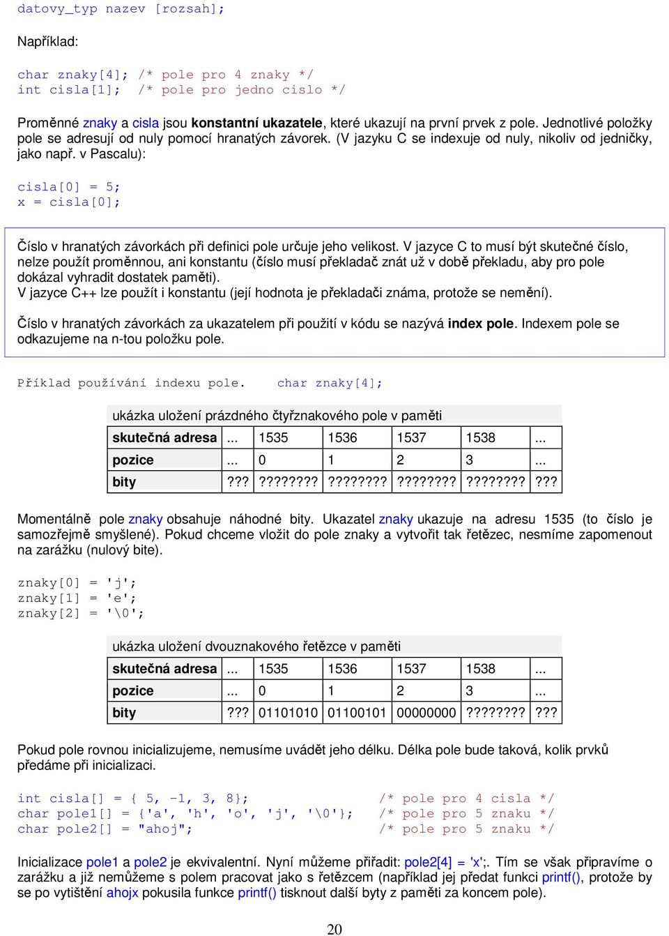 v Pascalu): cisla[0] = 5; x = cisla[0]; Číslo v hranatých závorkách při definici pole určuje jeho velikost.