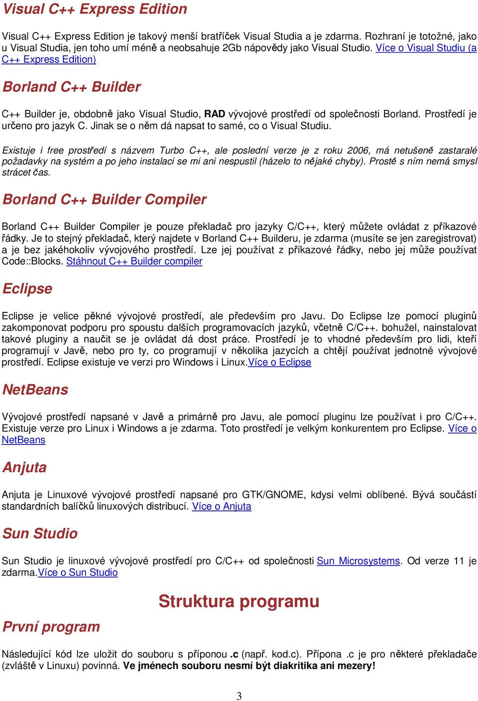 Více o Visual Studiu (a C++ Express Edition) Borland C++ Builder C++ Builder je, obdobně jako Visual Studio, RAD vývojové prostředí od společnosti Borland. Prostředí je určeno pro jazyk C.