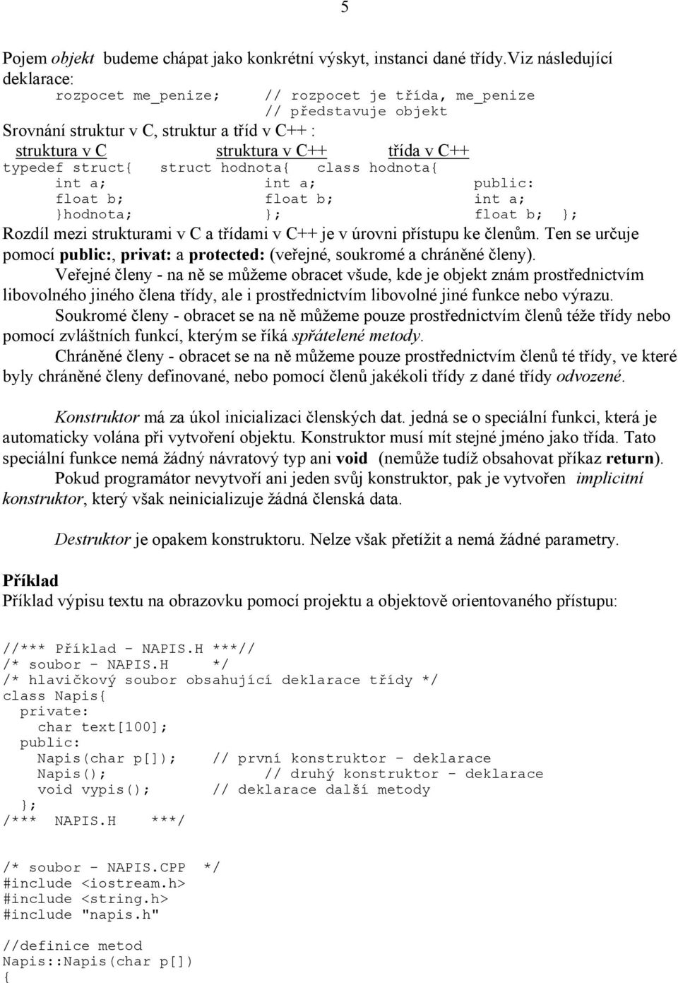 struct struct hodnota class hodnota int a; int a; float b; float b; int a; hodnota; ; float b; ; Rozdíl mezi strukturami v C a třídami v C++ je v úrovni přístupu ke členům.