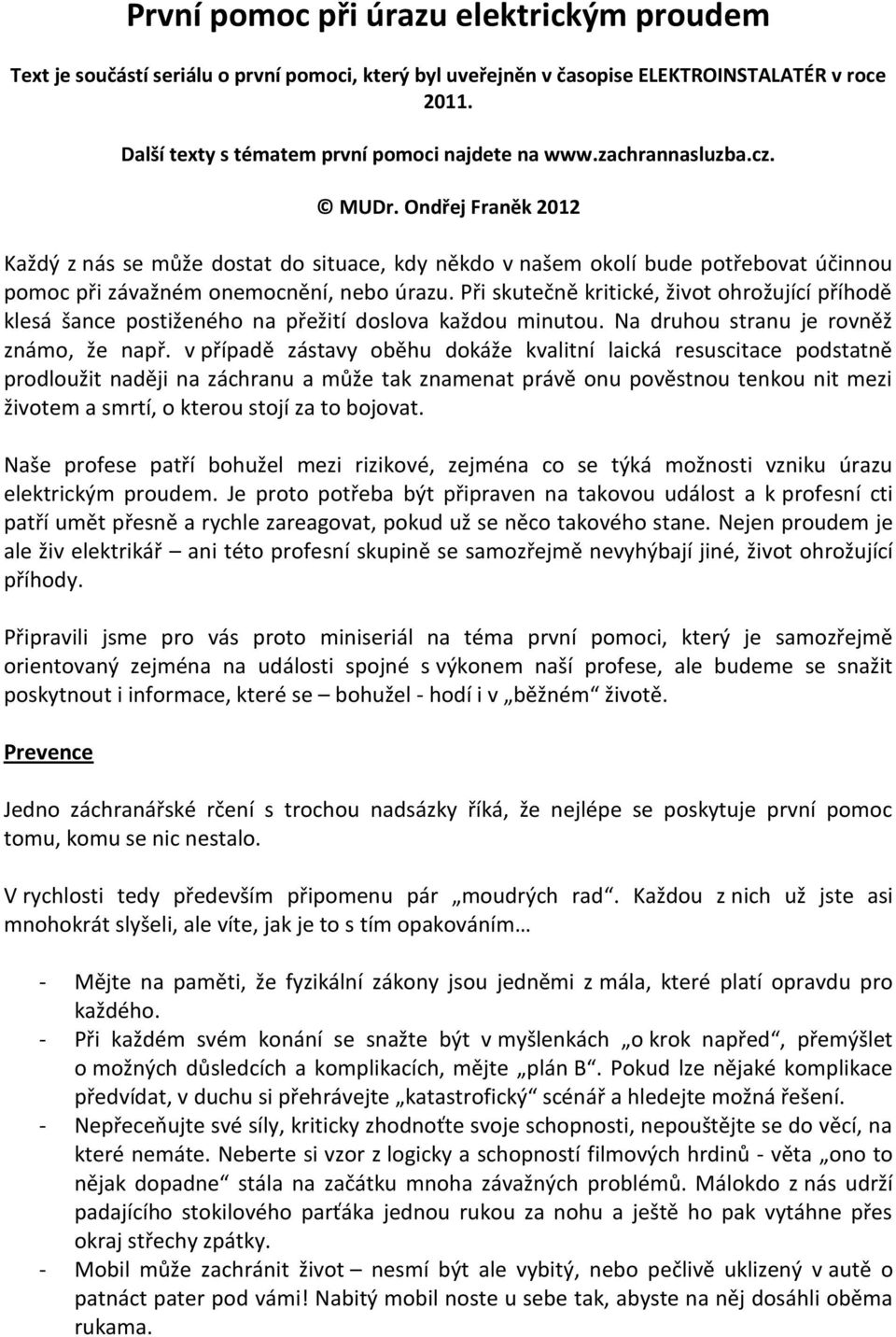 Při skutečně kritické, život ohrožující příhodě klesá šance postiženého na přežití doslova každou minutou. Na druhou stranu je rovněž známo, že např.