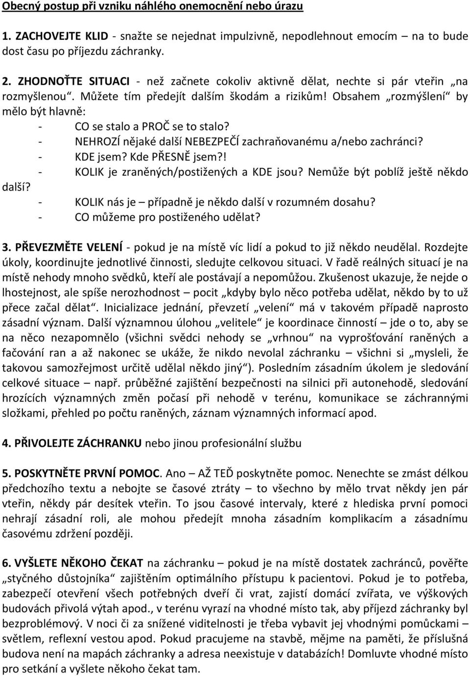 Obsahem rozmýšlení by mělo být hlavně: - CO se stalo a PROČ se to stalo? - NEHROZÍ nějaké další NEBEZPEČÍ zachraňovanému a/nebo zachránci? - KDE jsem? Kde PŘESNĚ jsem?