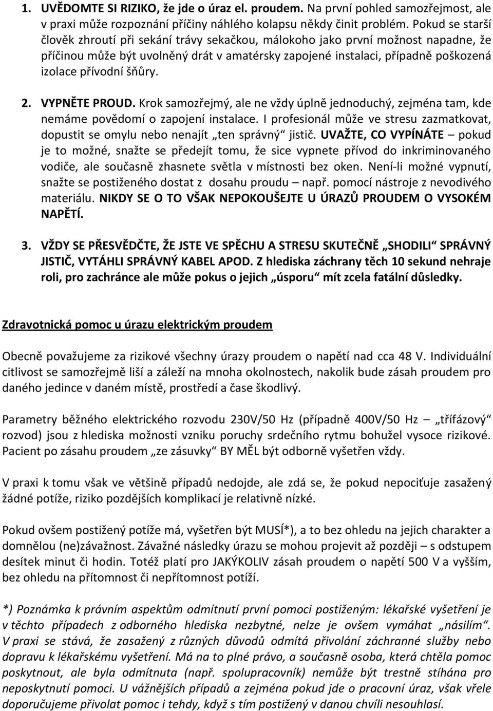 šňůry. 2. VYPNĚTE PROUD. Krok samozřejmý, ale ne vždy úplně jednoduchý, zejména tam, kde nemáme povědomí o zapojení instalace.