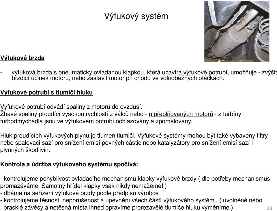 Žhavé spaliny proudící vysokou rychlostí z válců nebo - u přeplňovaných motorů - z turbíny turbodmychadla jsou ve výfukovém potrubí ochlazovány a zpomalovány.