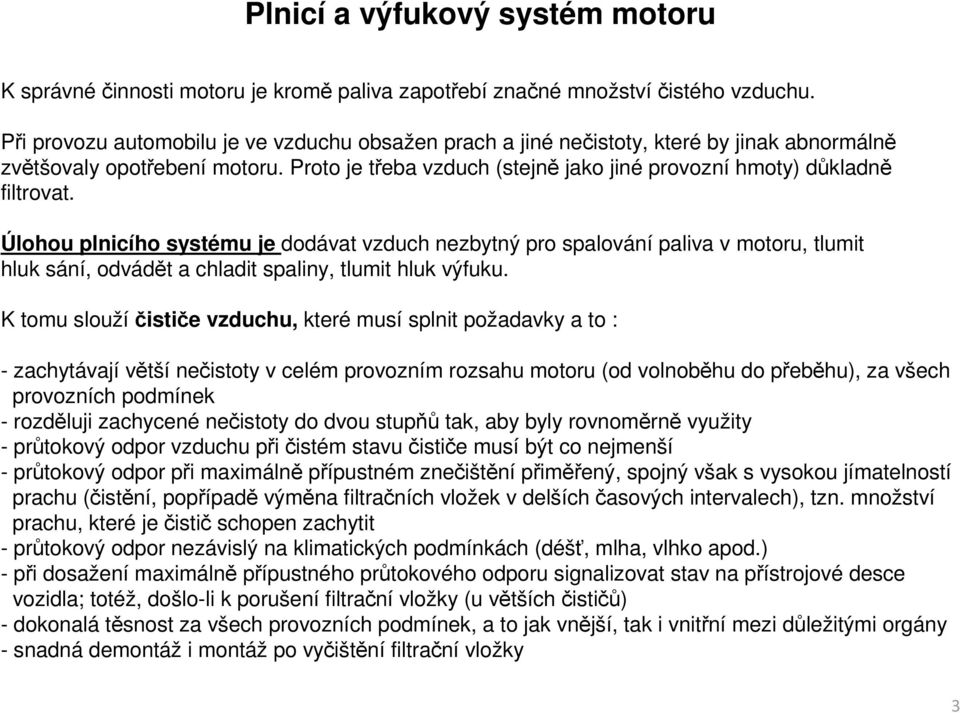 Úlohou plnicího systému je dodávat vzduch nezbytný pro spalování paliva v motoru, tlumit hluk sání, odvádět a chladit spaliny, tlumit hluk výfuku.