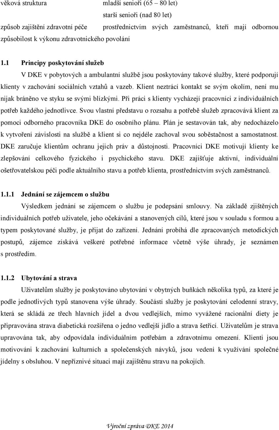 Klient neztrácí kontakt se svým okolím, není mu nijak bráněno ve styku se svými blízkými. Při práci s klienty vycházejí pracovníci z individuálních potřeb každého jednotlivce.