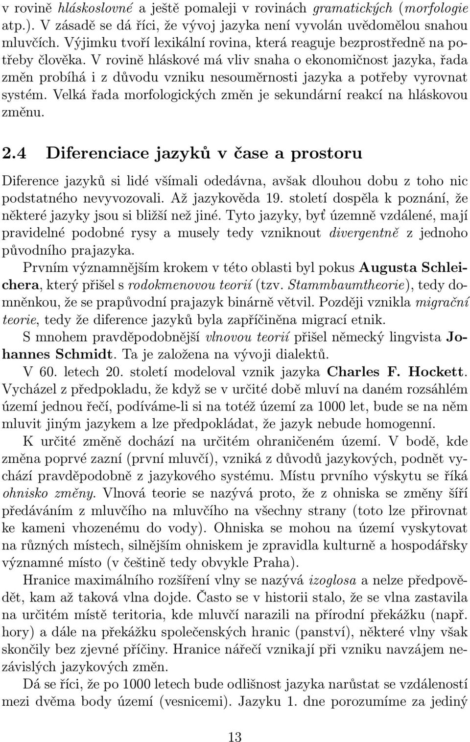 V rovině hláskové má vliv snaha o ekonomičnost jazyka, řada změn probíhá i z důvodu vzniku nesouměrnosti jazyka a potřeby vyrovnat systém.