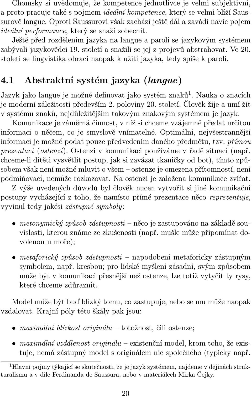 Ještě před rozdělením jazyka na langue a paroli se jazykovým systémem zabývali jazykovědci 19. století a snažili se jej z projevů abstrahovat. Ve 20.