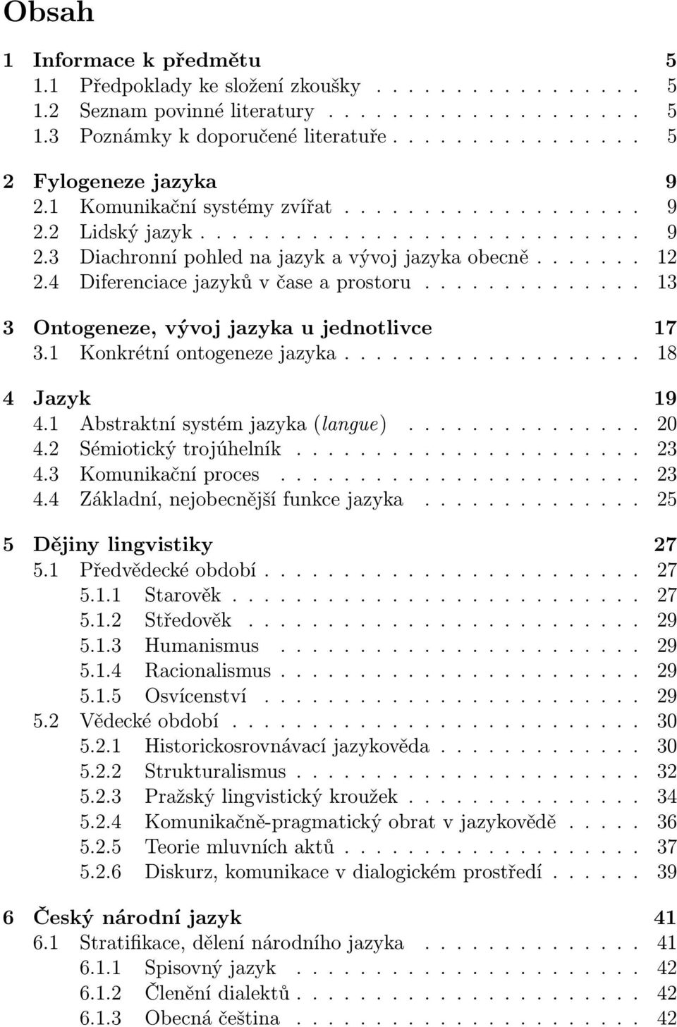 4 Diferenciace jazyků v čase a prostoru.............. 13 3 Ontogeneze, vývoj jazyka u jednotlivce 17 3.1 Konkrétní ontogeneze jazyka................... 18 4 Jazyk 19 4.