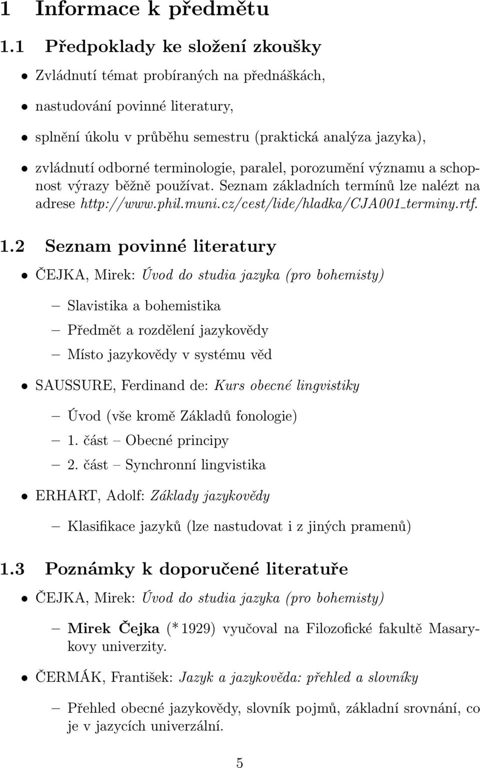 terminologie, paralel, porozumění významu a schopnost výrazy běžně používat. Seznam základních termínů lze nalézt na adrese http://www.phil.muni.cz/cest/lide/hladka/cja001 terminy.rtf. 1.