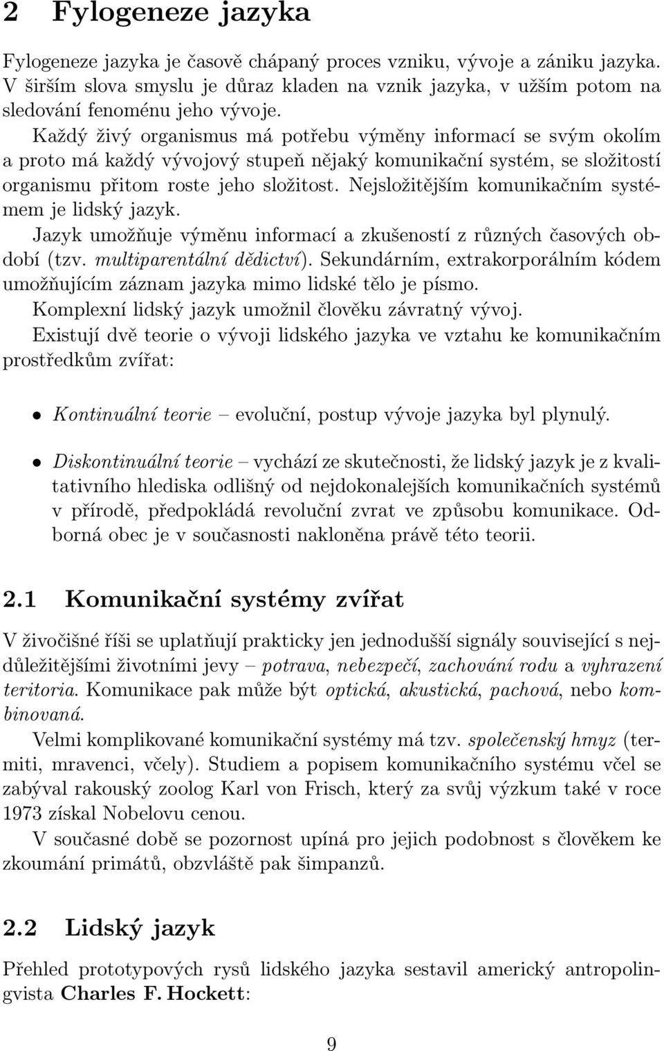 Nejsložitějším komunikačním systémem je lidský jazyk. Jazyk umožňuje výměnu informací a zkušeností z různých časových období (tzv. multiparentální dědictví).