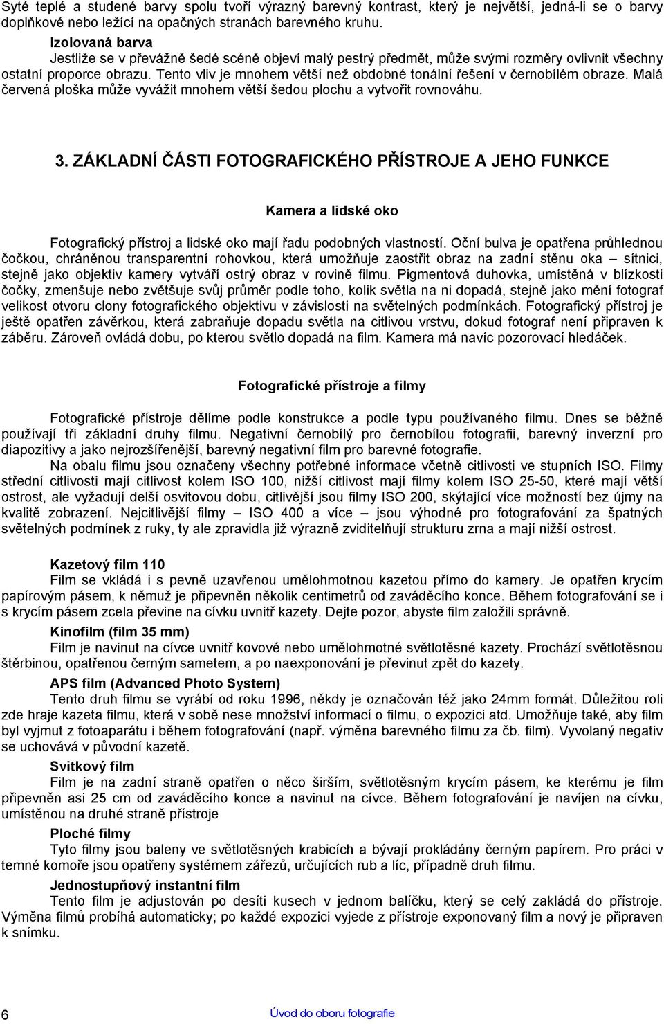 Tento vliv je mnohem větší než obdobné tonální řešení v černobílém obraze. Malá červená ploška může vyvážit mnohem větší šedou plochu a vytvořit rovnováhu. 3.