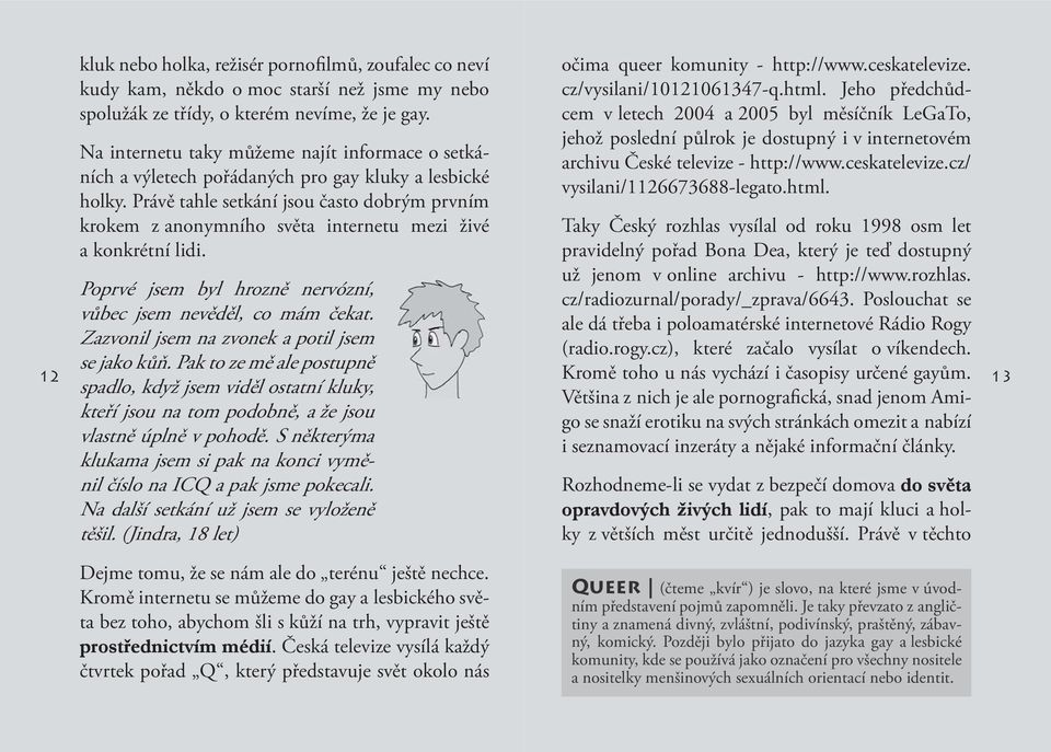 Právě tahle setkání jsou často dobrým prvním krokem z anonymního světa internetu mezi živé a konkrétní lidi. Poprvé jsem byl hrozně nervózní, vůbec jsem nevěděl, co mám čekat.