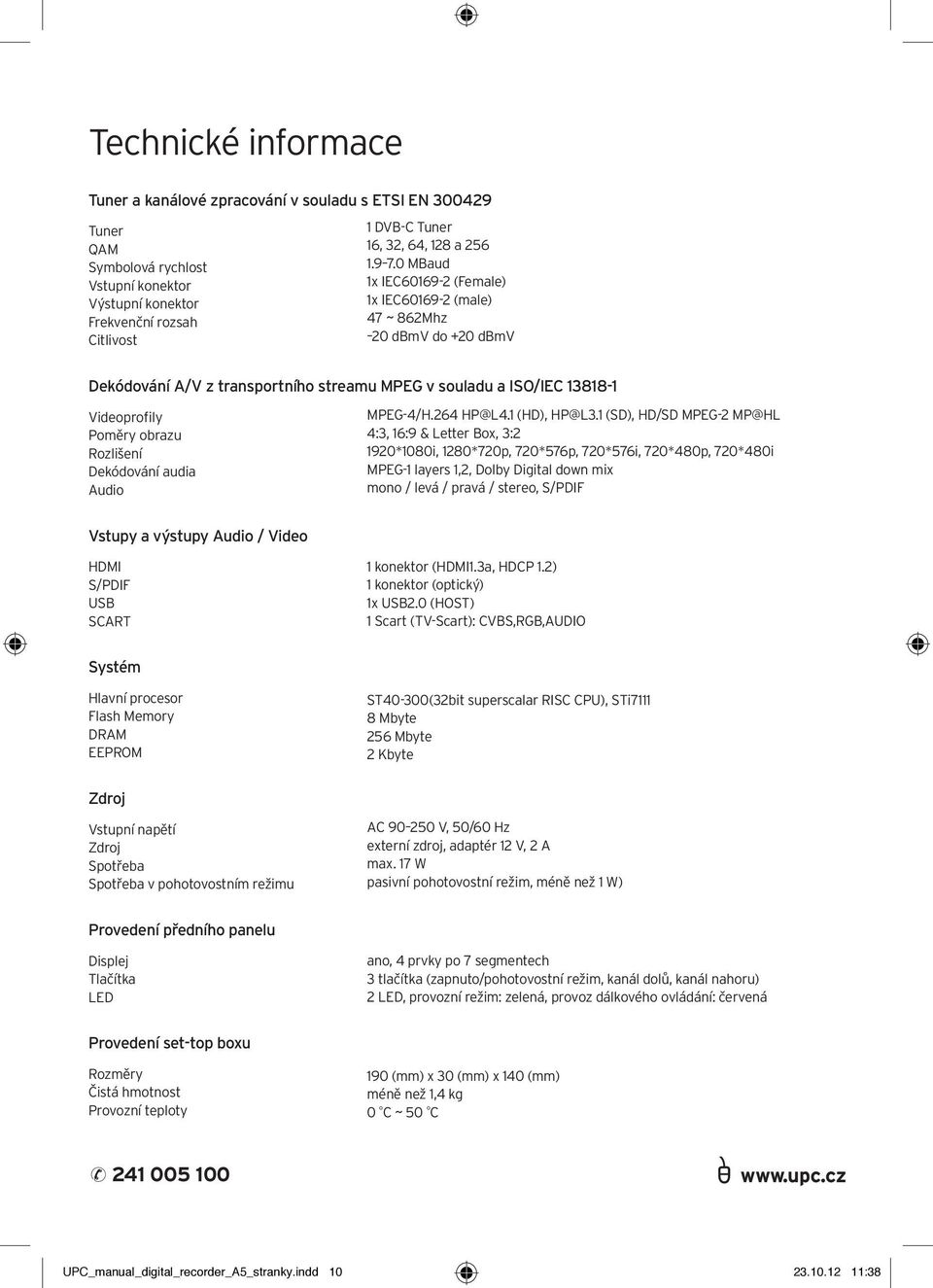 0 MBaud 1x IEC60169-2 (Female) 1x IEC60169-2 (male) 47 ~ 862Mhz 20 dbmv do +20 dbmv Dekódování A/V z transportního streamu MPEG v souladu a ISO/IEC 13818-1 Videoprofily Poměry obrazu Rozlišení