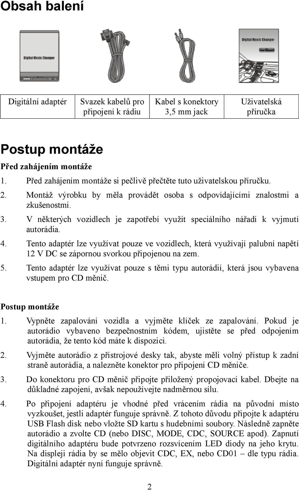 V některých vozidlech je zapotřebí využít speciálního nářadí k vyjmutí autorádia. 4.