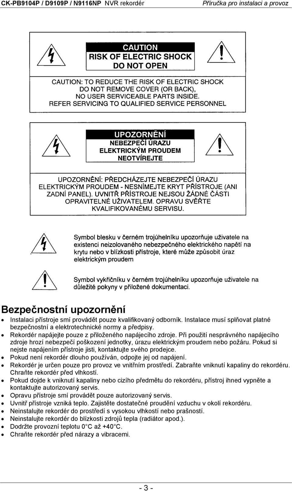 Pokud si nejste napájením přístroje jisti, kontaktujte svého prodejce. Pokud není rekordér dlouho používán, odpojte jej od napájení. Rekordér je určen pouze pro provoz ve vnitřním prostředí.