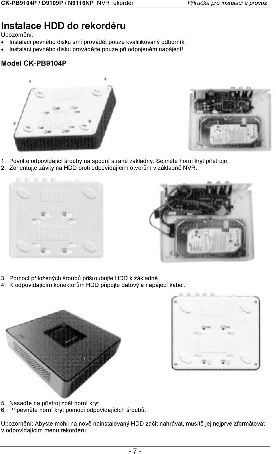 Zorientujte závity na HDD proti odpovídajícím otvorům v základně NVR. 3. Pomocí přiložených šroubů přišroubujte HDD k základně. 4.