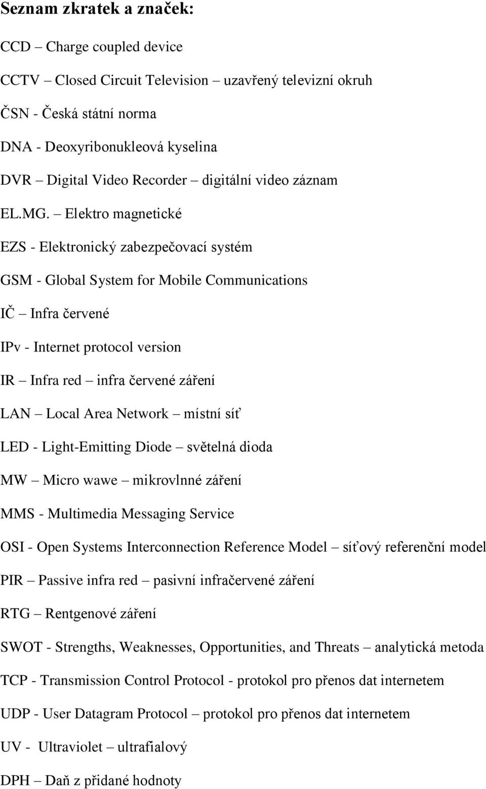 Elektro magnetické EZS - Elektronický zabezpečovací systém GSM - Global System for Mobile Communications IČ Infra červené IPv - Internet protocol version IR Infra red infra červené záření LAN Local