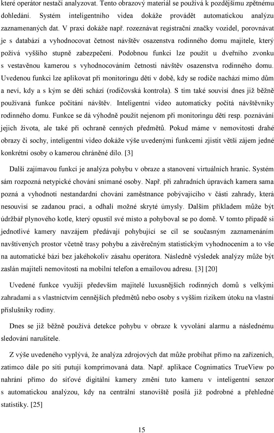 Podobnou funkci lze použít u dveřního zvonku s vestavěnou kamerou s vyhodnocováním četnosti návštěv osazenstva rodinného domu.