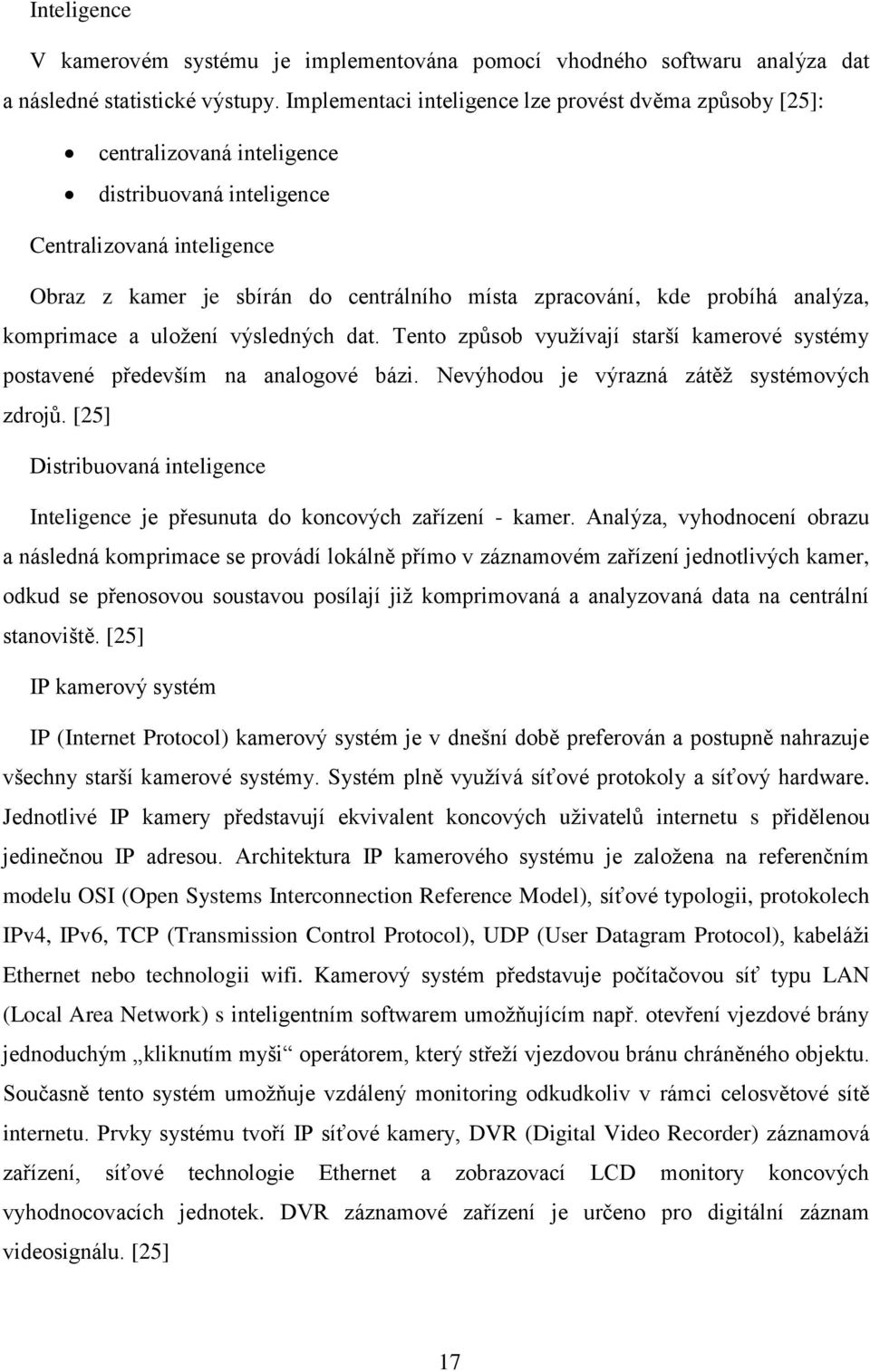 probíhá analýza, komprimace a uložení výsledných dat. Tento způsob využívají starší kamerové systémy postavené především na analogové bázi. Nevýhodou je výrazná zátěž systémových zdrojů.