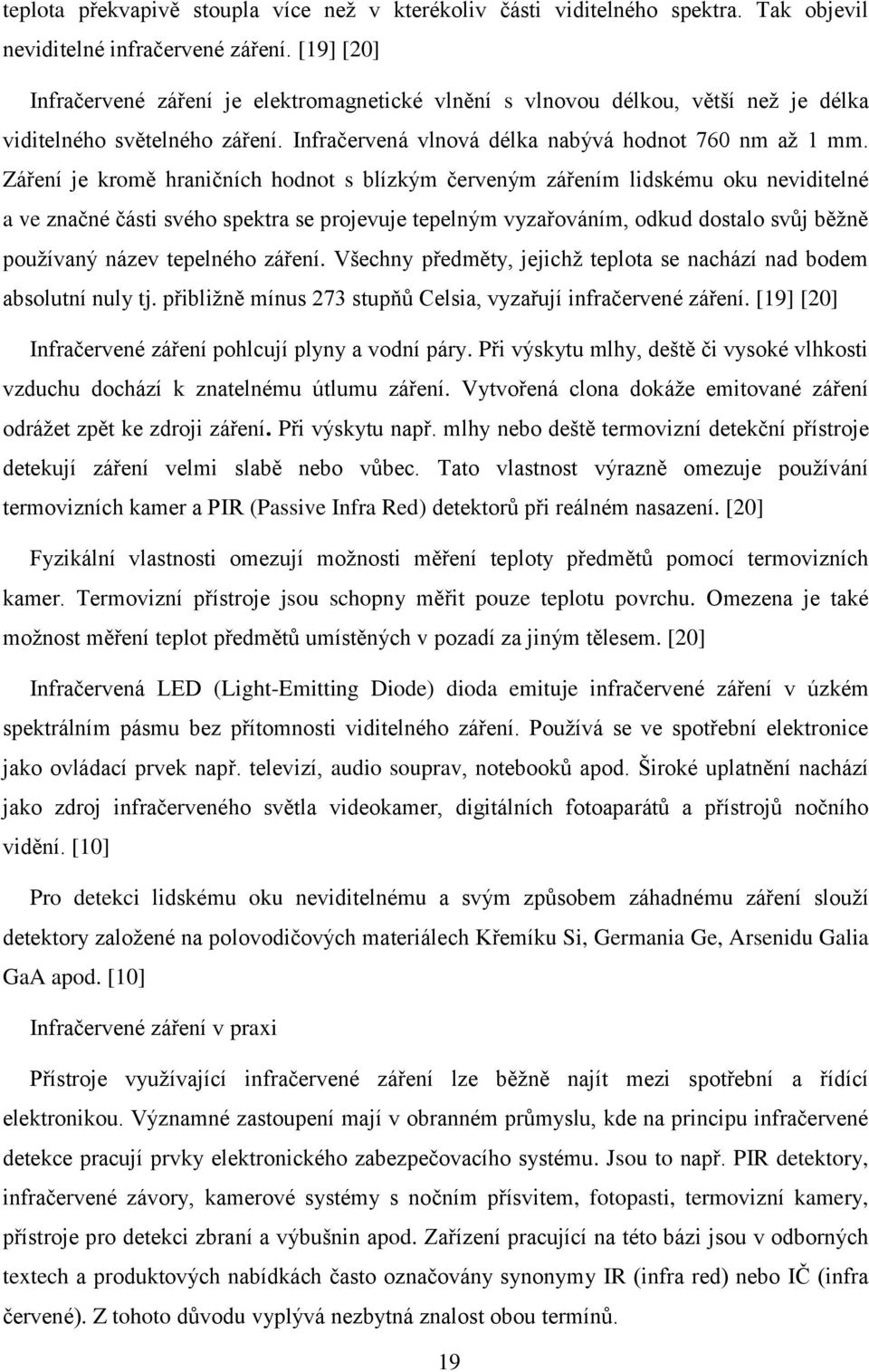 Záření je kromě hraničních hodnot s blízkým červeným zářením lidskému oku neviditelné a ve značné části svého spektra se projevuje tepelným vyzařováním, odkud dostalo svůj běžně používaný název