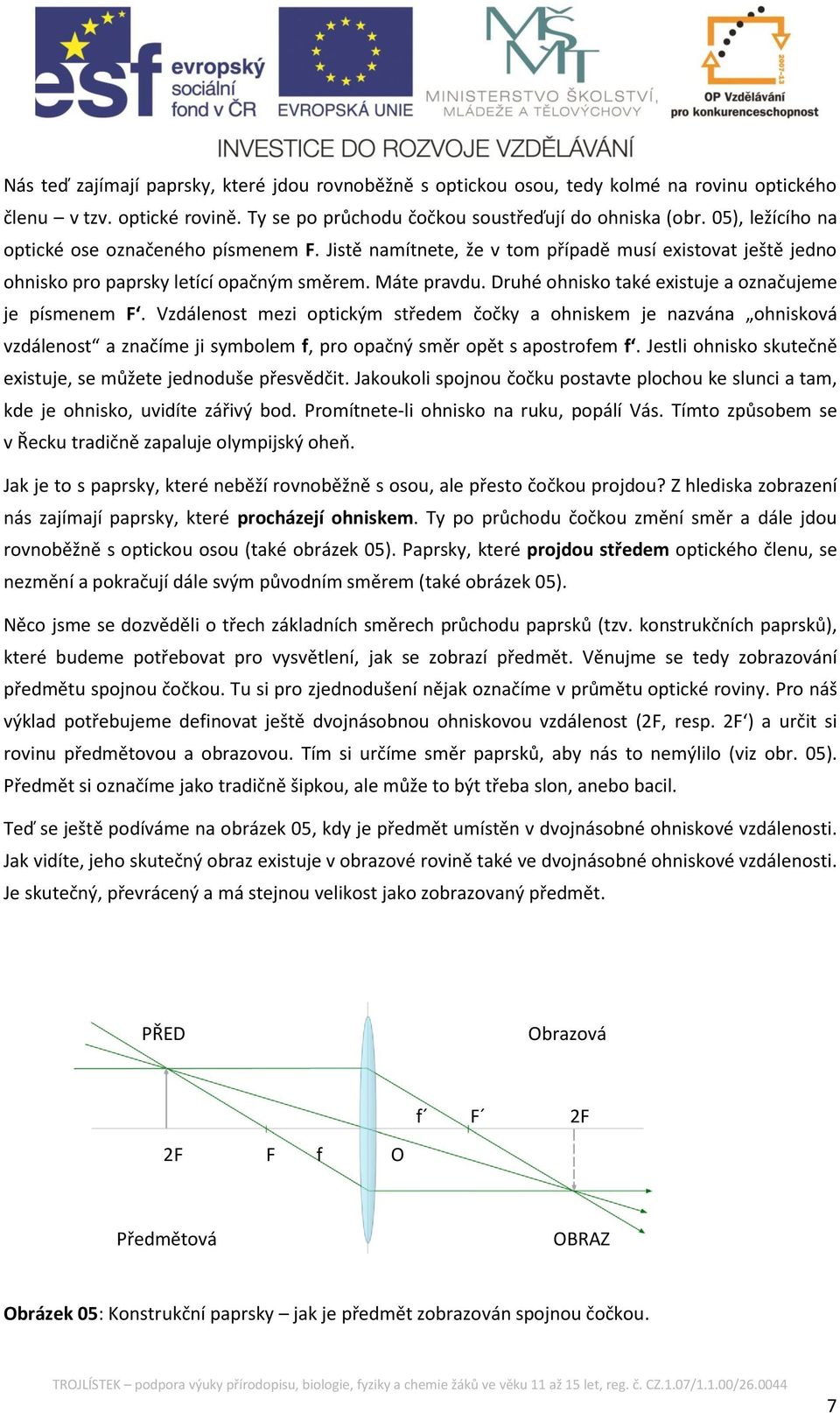 Druhé ohnisko také existuje a označujeme je písmenem F. Vzdálenost mezi optickým středem čočky a ohniskem je nazvána ohnisková vzdálenost a značíme ji symbolem f, pro opačný směr opět s apostrofem f.