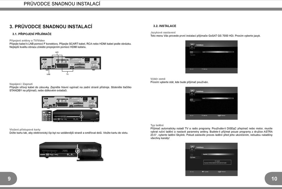 INSTALACE Jazykové nastavení Toto menu Vás provede první instalací přijímače GoSAT GS 7050 HDi. Prosím vyberte jazyk. HIFI USB TV Napájení / Zapnutí Připojte síťový kabel do zásuvky.