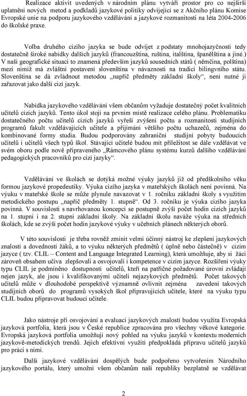 Volba druhého cizího jazyka se bude odvíjet z podstaty mnohojazyčnosti tedy dostatečně široké nabídky dalších jazyků (francouzština, ruština, italština, španělština a jiné.