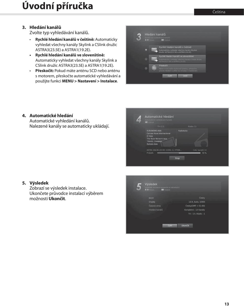 Rychlé hledání kanálů ve slovenštině: Automaticky vyhledat všechny kanály Skylink a CSlink družic ASTRA3(23.5E) a ASTRA1(19.2E).