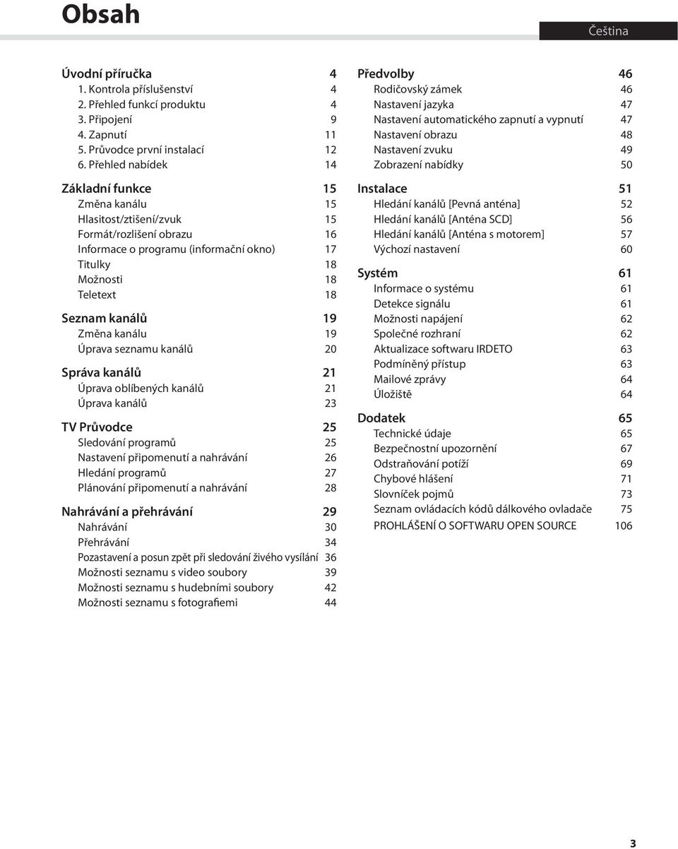 19 Změna kanálu 19 Úprava seznamu kanálů 20 Správa kanálů 21 Úprava oblíbených kanálů 21 Úprava kanálů 23 TV Průvodce 25 Sledování programů 25 Nastavení připomenutí a nahrávání 26 Hledání programů 27