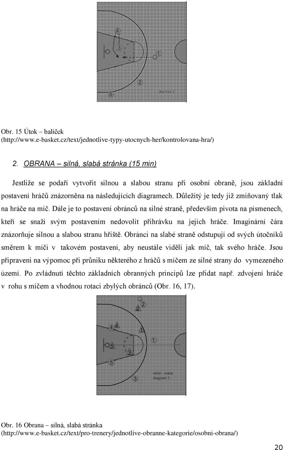 Důležitý je tedy již zmiňovaný tlak na hráče na míč. Dále je to postavení obránců na silné straně, především pivota na písmenech, kteří se snaží svým postavením nedovolit přihrávku na jejich hráče.