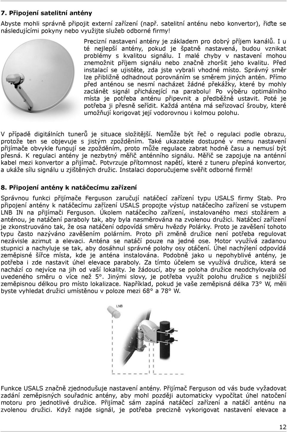 I malé chyby v nastavení mohou znemožnit příjem signálu nebo značně zhoršit jeho kvalitu. Před instalací se ujistěte, zda jste vybrali vhodné místo.