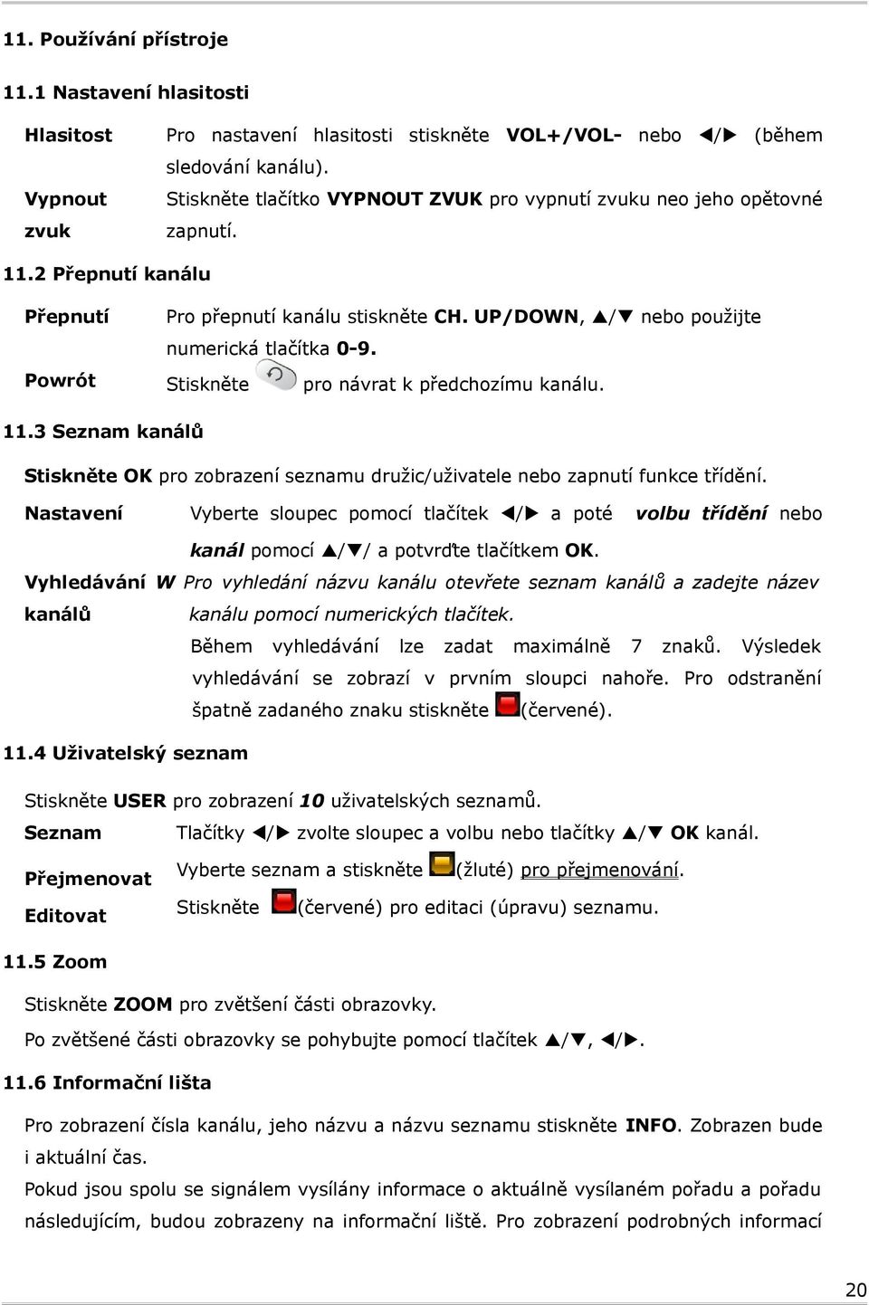 Powrót pro návrat k předchozímu kanálu. 11.3 Seznam kanálů OK pro zobrazení seznamu družic/uživatele nebo zapnutí funkce třídění.