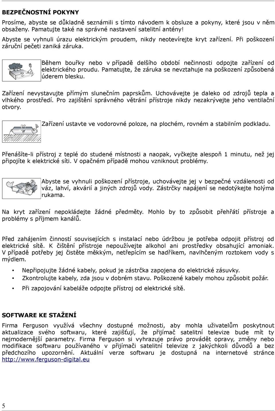 Během bouřky nebo v případě delšího období nečinnosti odpojte zařízení od elektrického proudu. Pamatujte, že záruka se nevztahuje na poškození způsobená úderem blesku.