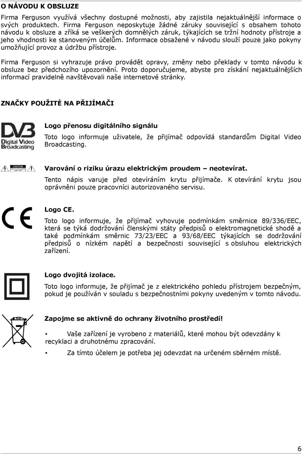 Informace obsažené v návodu slouží pouze jako pokyny umožňující provoz a údržbu přístroje.