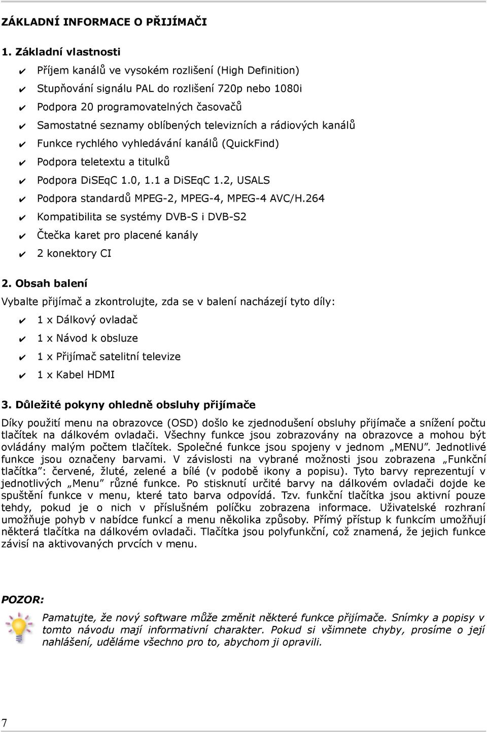 televizních a rádiových kanálů Funkce rychlého vyhledávání kanálů (QuickFind) Podpora teletextu a titulků Podpora DiSEqC 1.0, 1.1 a DiSEqC 1.2, USALS Podpora standardů MPEG-2, MPEG-4, MPEG-4 AVC/H.