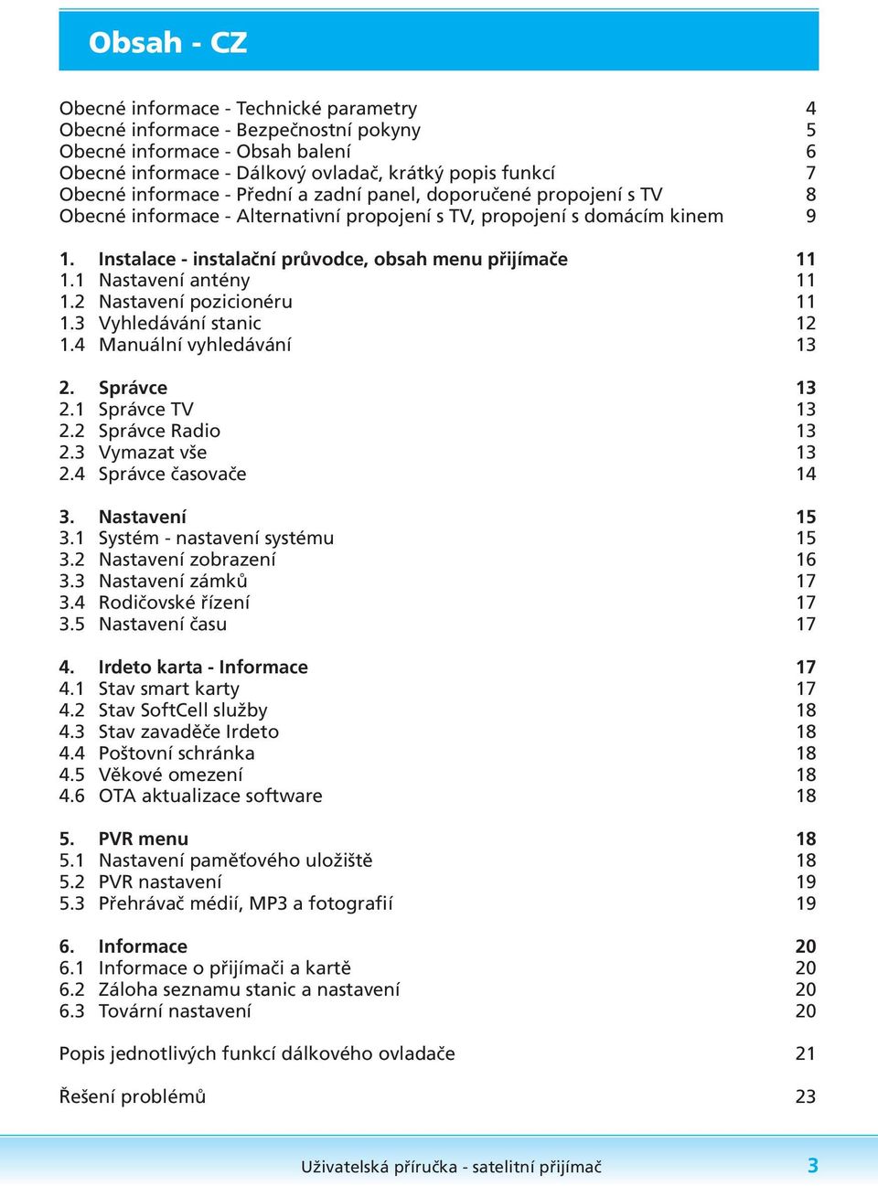 1 Nastavení antény 11 1.2 Nastavení pozicionéru 11 1.3 Vyhledávání stanic 12 1.4 Manuální vyhledávání 13 2. Správce 13 2.1 Správce TV 13 2.2 Správce Radio 13 2.3 Vymazat vše 13 2.