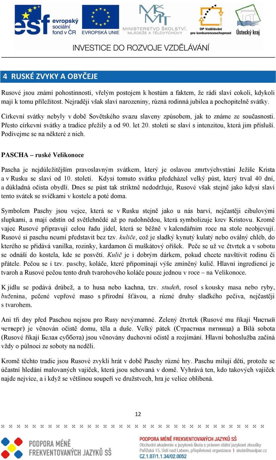 Přesto církevní svátky a tradice přeţily a od 90. let 20. století se slaví s intenzitou, která jim přísluší. Podívejme se na některé z nich.