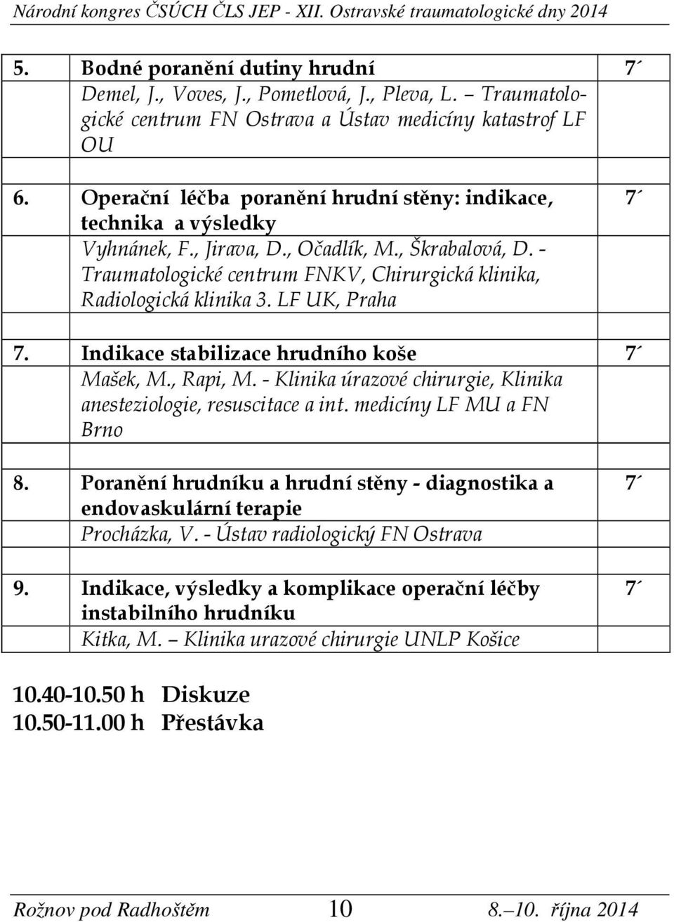 LF UK, Praha 7. Indikace stabilizace hrudního koše Mašek, M., Rapi, M. - Klinika úrazové chirurgie, Klinika anesteziologie, resuscitace a int. medicíny LF MU a FN Brno 8.