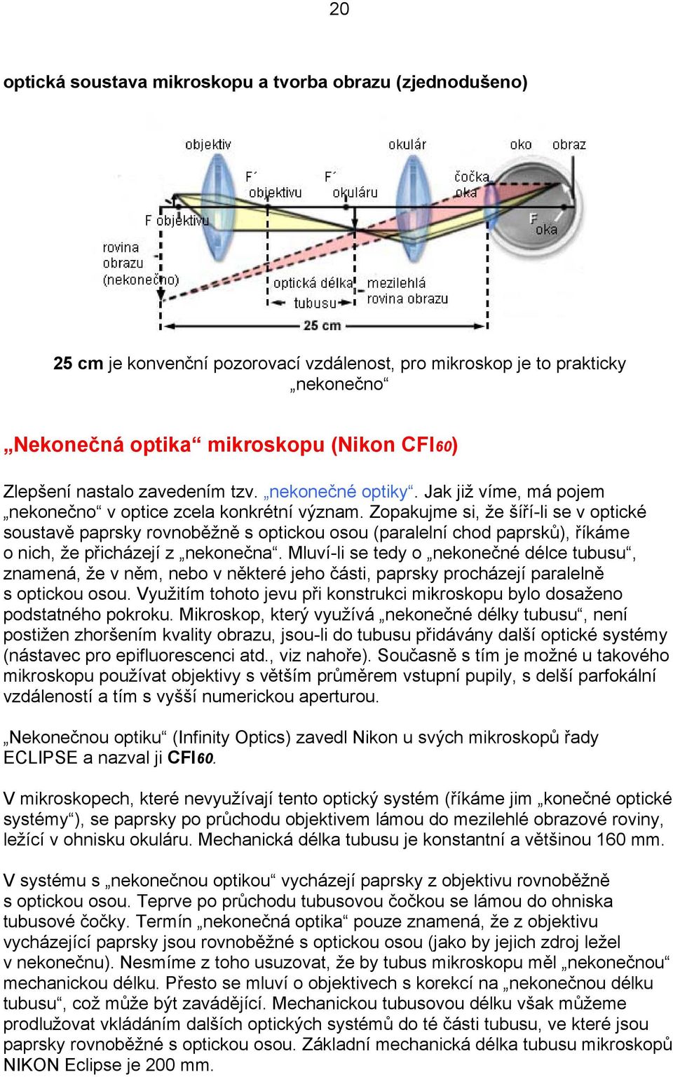 Zopakujme si, že šíří-li se v optické soustavě paprsky rovnoběžně s optickou osou (paralelní chod paprsků), říkáme o nich, že přicházejí z nekonečna.