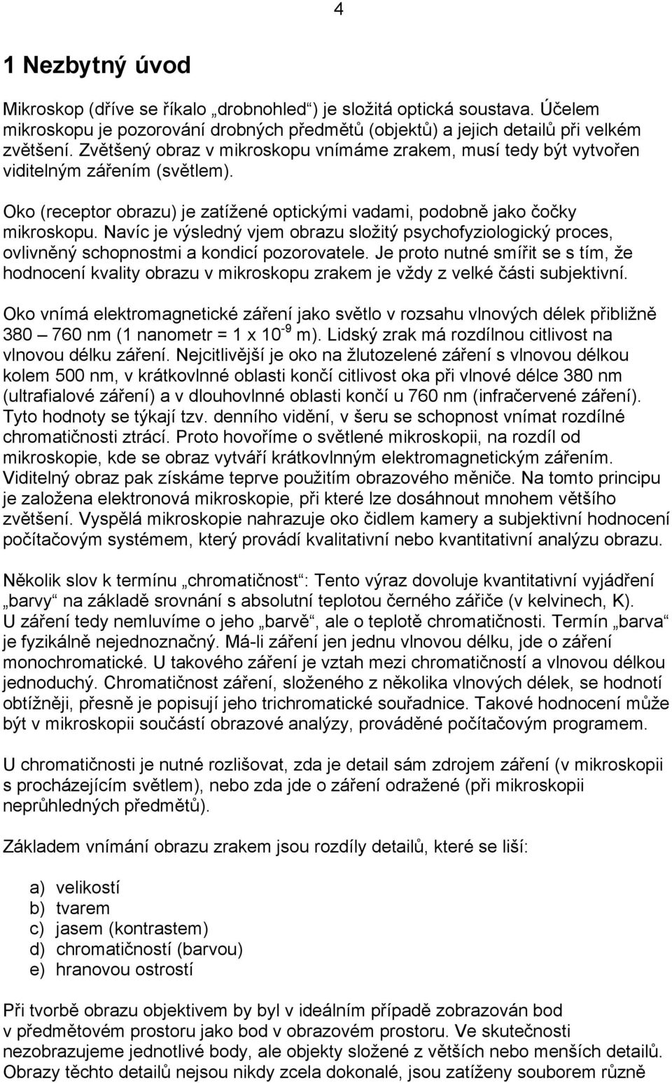 Navíc je výsledný vjem obrazu složitý psychofyziologický proces, ovlivněný schopnostmi a kondicí pozorovatele.