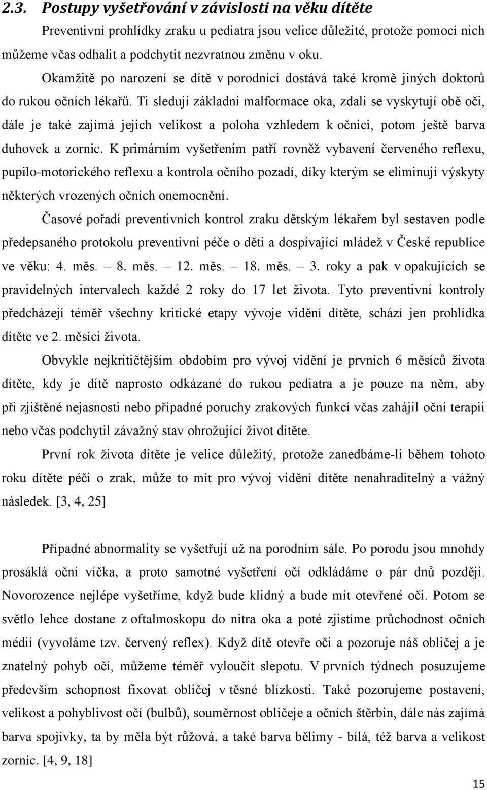 Ti sledují základní malformace oka, zdali se vyskytují obě oči, dále je také zajímá jejich velikost a poloha vzhledem k očnici, potom ještě barva duhovek a zornic.