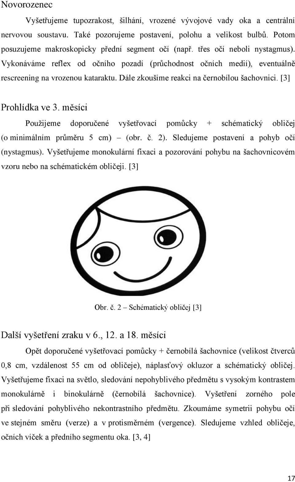 Dále zkoušíme reakci na černobílou šachovnici. [3] Prohlídka ve 3. měsíci Použijeme doporučené vyšetřovací pomůcky + schématický obličej (o minimálním průměru 5 cm) (obr. č. 2).