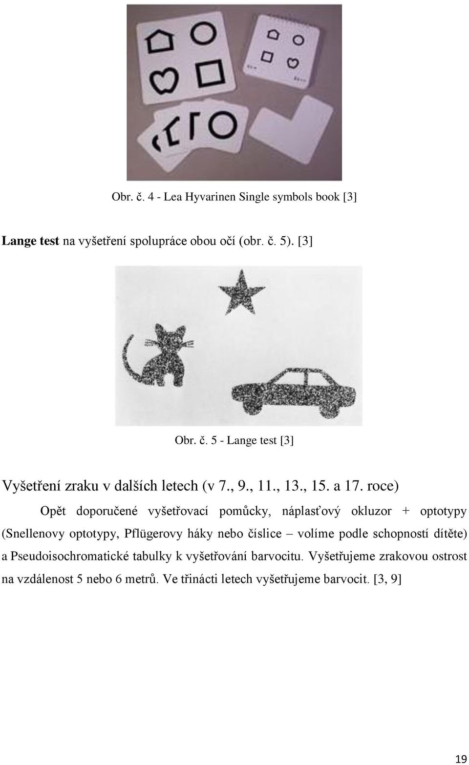 roce) Opět doporučené vyšetřovací pomůcky, náplasťový okluzor + optotypy (Snellenovy optotypy, Pflügerovy háky nebo číslice volíme