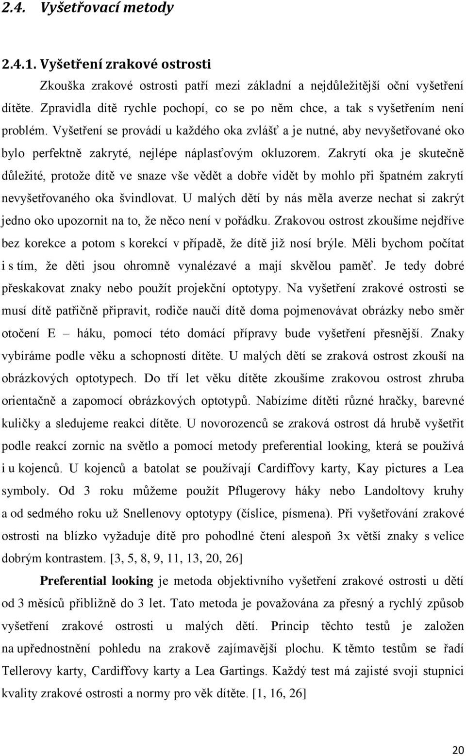 Vyšetření se provádí u každého oka zvlášť a je nutné, aby nevyšetřované oko bylo perfektně zakryté, nejlépe náplasťovým okluzorem.