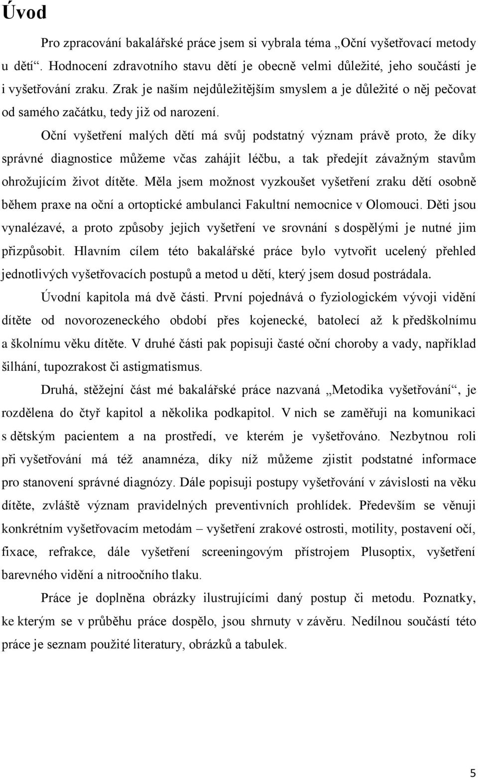 Oční vyšetření malých dětí má svůj podstatný význam právě proto, že díky správné diagnostice můžeme včas zahájit léčbu, a tak předejít závažným stavům ohrožujícím život dítěte.