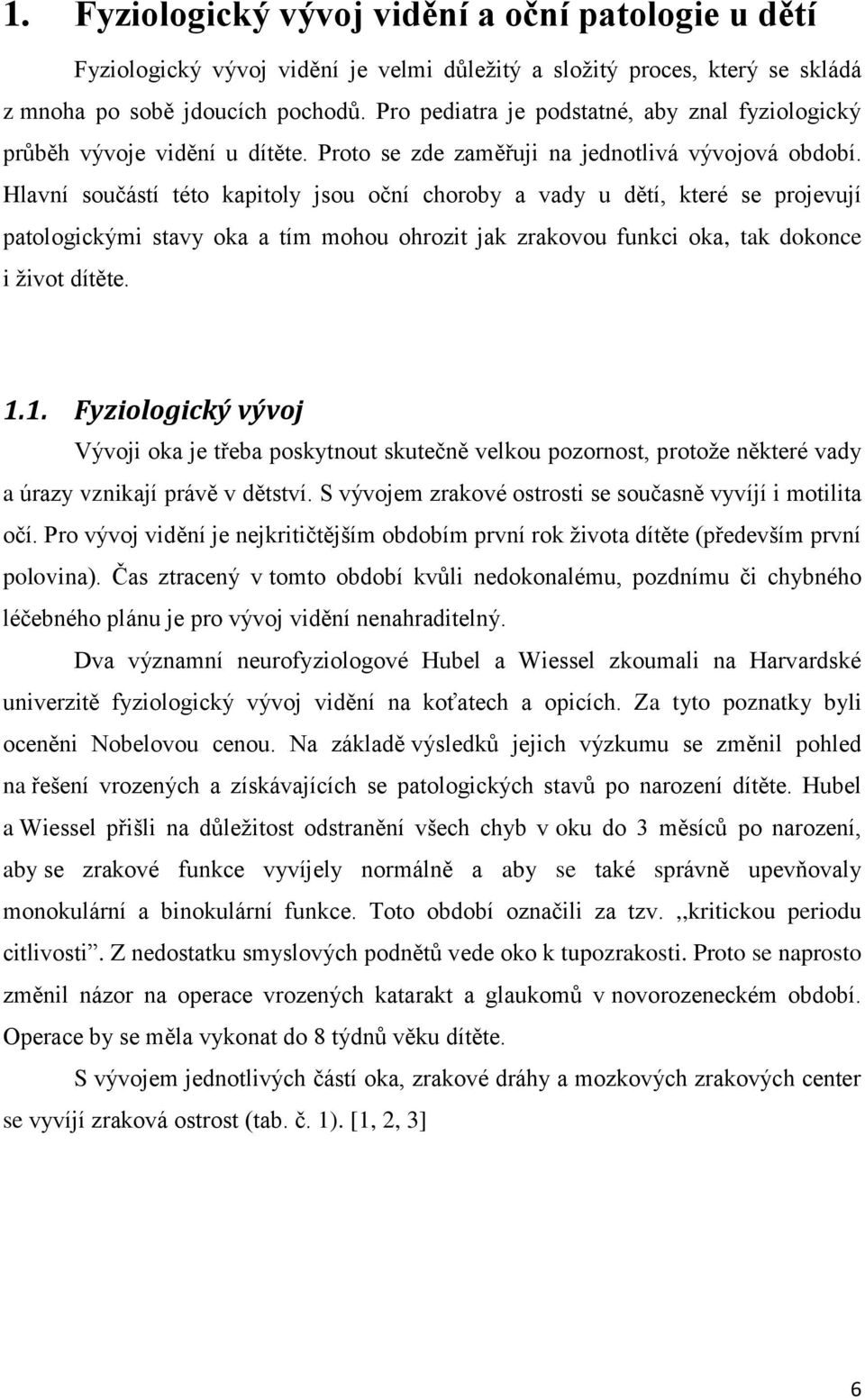 Hlavní součástí této kapitoly jsou oční choroby a vady u dětí, které se projevují patologickými stavy oka a tím mohou ohrozit jak zrakovou funkci oka, tak dokonce i život dítěte. 1.